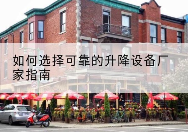 类乌齐电动升降机厂家-如何选择可靠的升降设备厂家指南